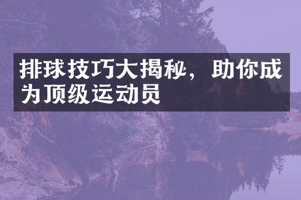 排球技巧大揭秘，助你成为顶级运动员