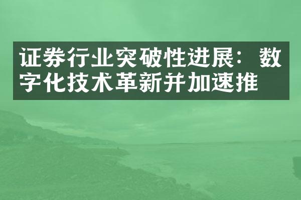 证券行业突破性进展：数字化技术革新并加速推广