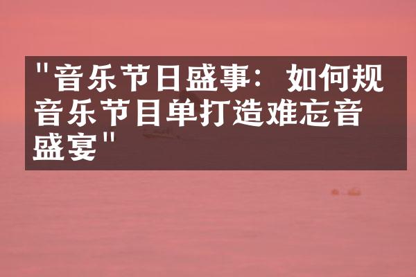 "音乐节日盛事：如何规划音乐节目单打造难忘音乐盛宴"