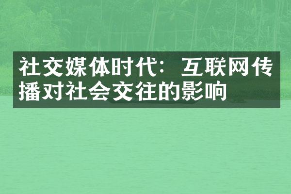 社交媒体时代：互联网传播对社会交往的影响