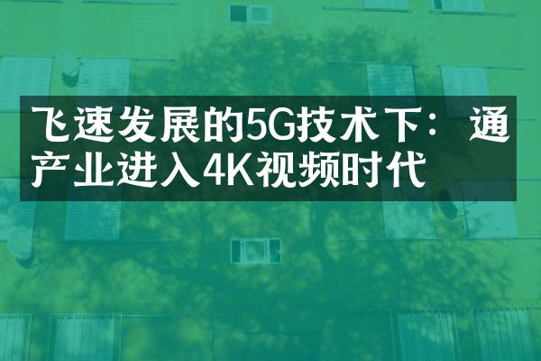 飞速发展的5G技术下：通信产业进入4K视频时代