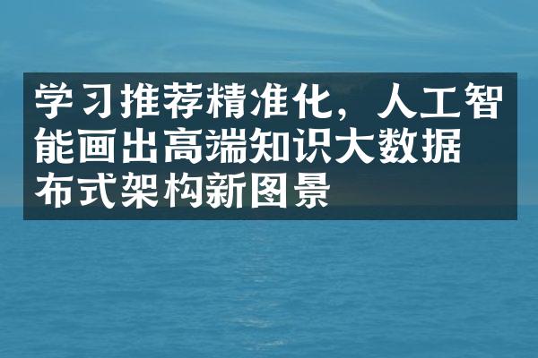 学习推荐精准化，人工智能画出高端知识大数据分布式架构新图景