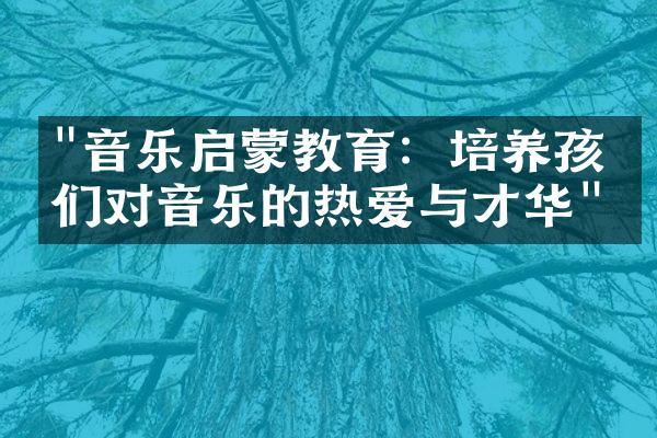 "音乐启蒙教育：培养孩子们对音乐的热爱与才华"