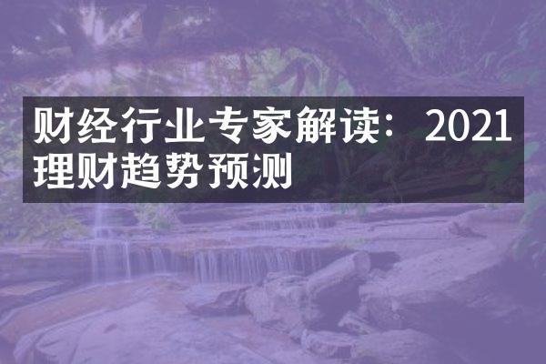 财经行业专家解读：2021年理财趋势预测