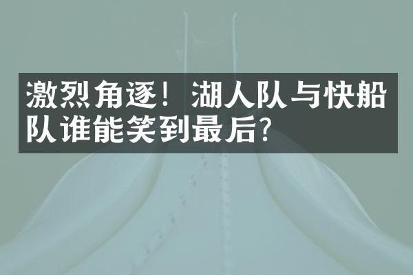 激烈角逐！湖人队与快船队谁能笑到最后？