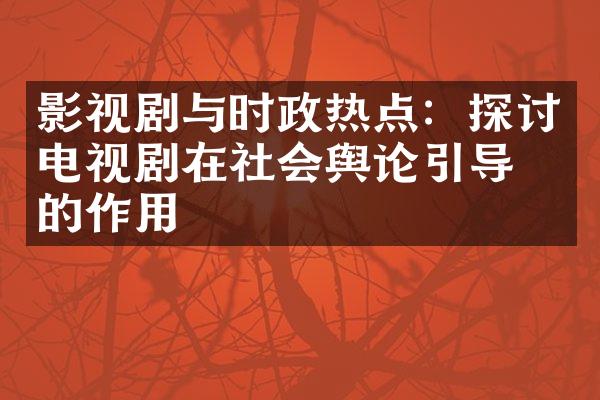 影视剧与时政热点：探讨电视剧在社会舆论引导中的作用