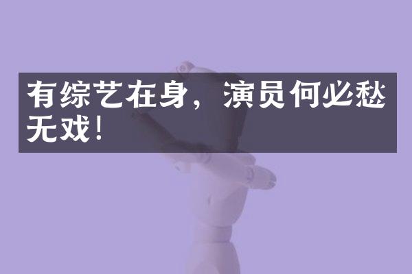 有综艺在身，演员何必愁无戏！