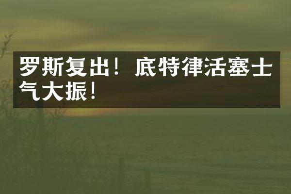 罗斯复出！底特律活塞士气大振！