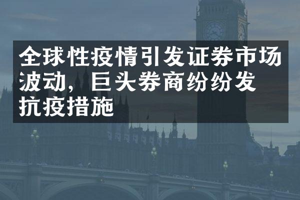 全球性疫情引发证券市场波动，巨头券商纷纷发布抗疫措施