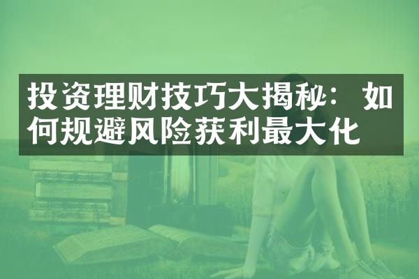 投资理财技巧大揭秘：如何规避风险获利最大化