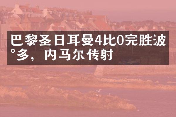 巴黎圣日耳曼4比0完胜波尔多，内马尔传射