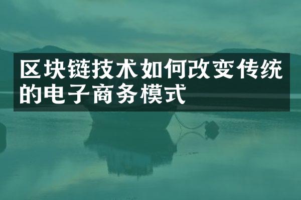 区块链技术如何改变传统的电子商务模式