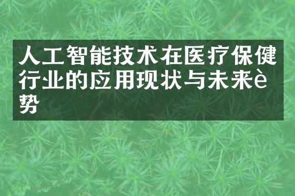 人工智能技术在医疗保健行业的应用现状与未来趋势