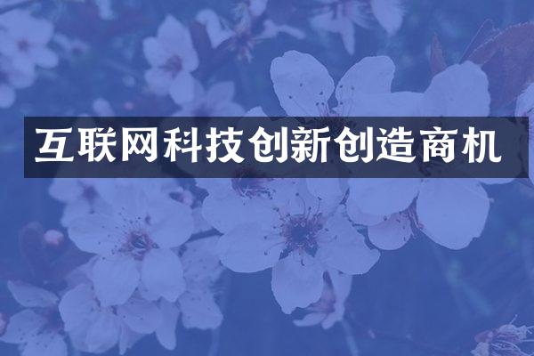 互联网科技创新创造商机