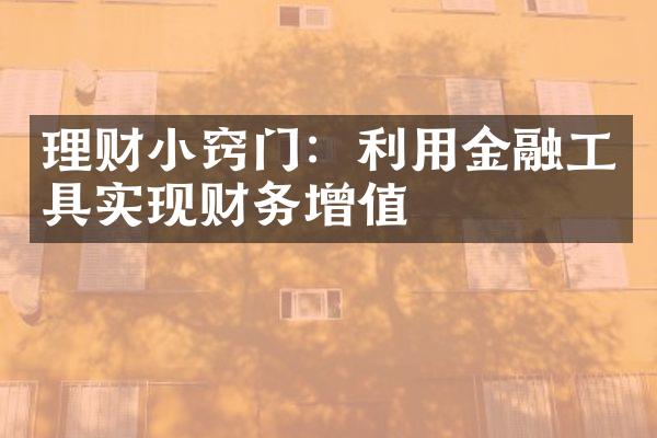 理财小窍门：利用金融工具实现财务增值