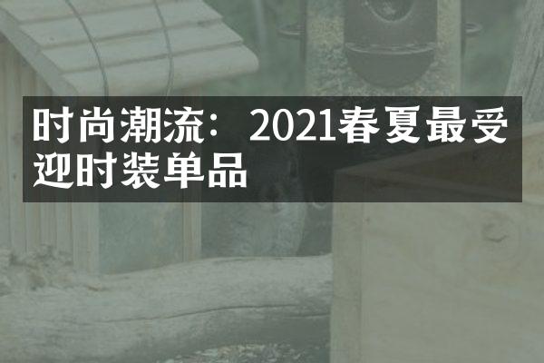 时尚潮流：2021春夏最受欢迎时装单品