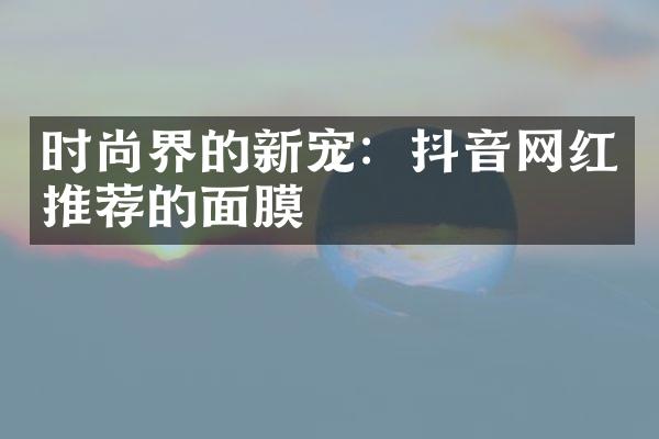 时尚界的新宠：抖音网红推荐的面膜