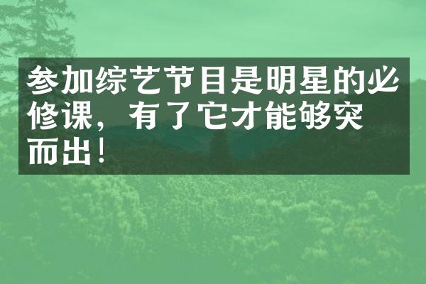 参加综艺节目是明星的必修课，有了它才能够突围而出！