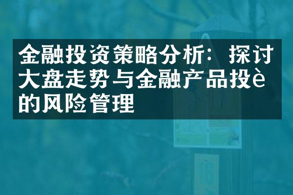 金融投资策略分析：探讨大盘走势与金融产品投资的风险管理