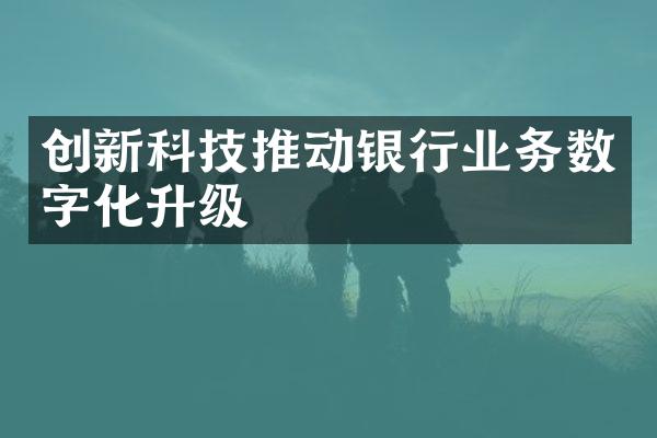 创新科技推动银行业务数字化升级