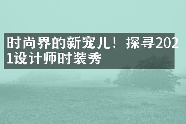 时尚界的新宠儿！探寻2021设计师时装秀