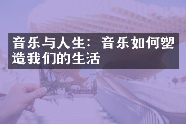 音乐与人生：音乐如何塑造我们的生活