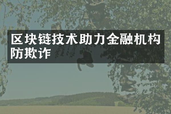 区块链技术助力金融机构防欺诈