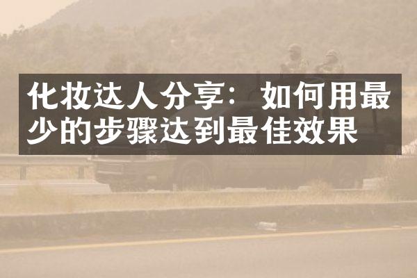 化妆达人分享：如何用最少的步骤达到最佳效果