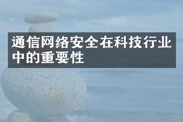 通信网络安全在科技行业中的重要性