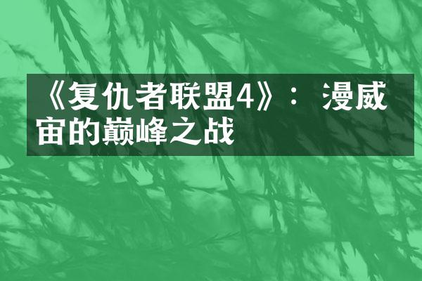 《复仇者联盟4》：漫威宇宙的巅峰之战