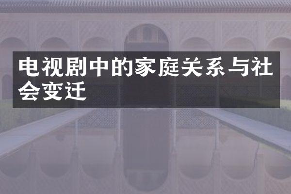 电视剧中的家庭关系与社会变迁