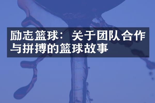 励志篮球：关于团队合作与拼搏的篮球故事