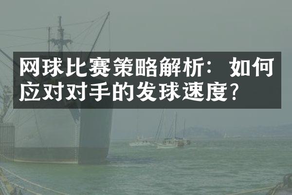 网球比赛策略解析：如何应对对手的发球速度？