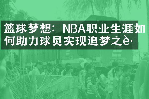 篮球梦想：NBA职业生涯如何助力球员实现追梦之路