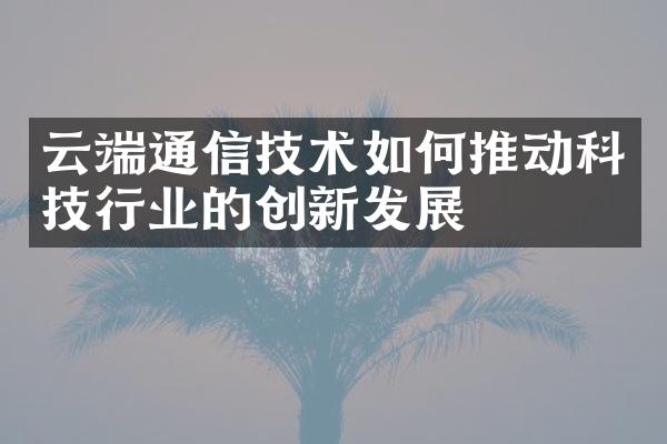 云端通信技术如何推动科技行业的创新发展