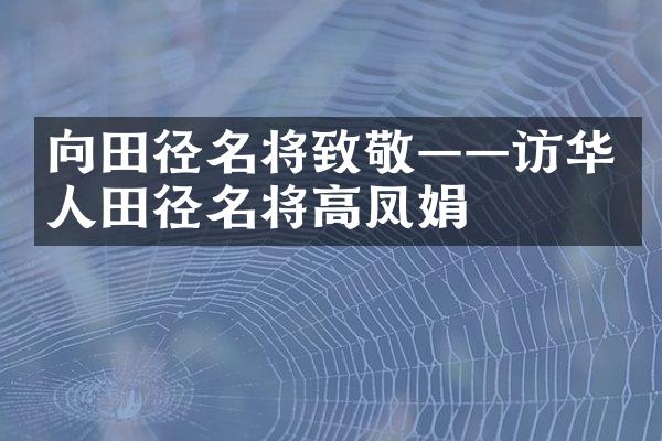 向田径名将致敬——访华人田径名将高凤娟