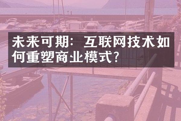 未来可期：互联网技术如何重塑商业模式？