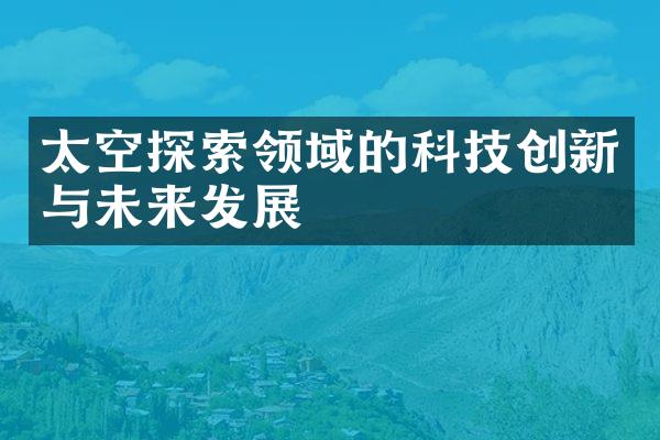 太空探索领域的科技创新与未来发展