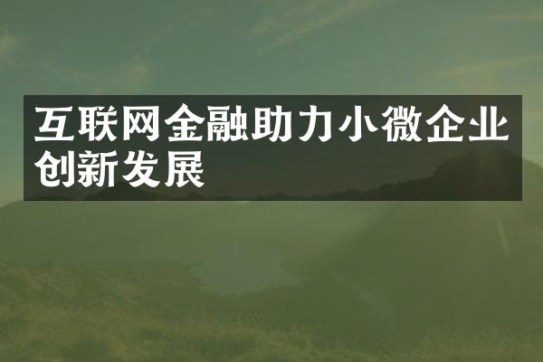 互联网金融助力小微企业创新发展