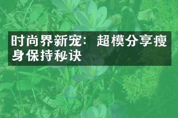 时尚界新宠：超模分享保持秘诀