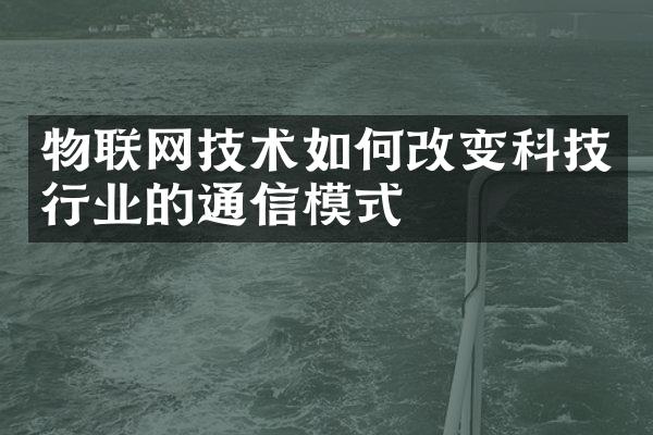 物联网技术如何改变科技行业的通信模式