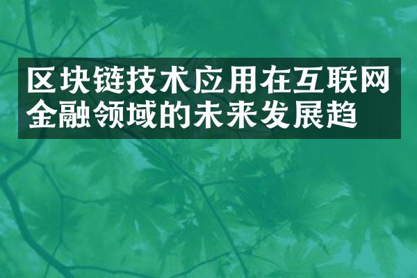 区块链技术应用在互联网金融领域的未来发展趋势