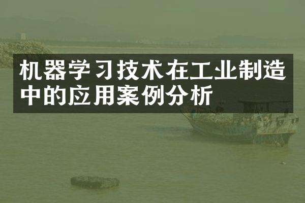 机器学习技术在工业制造中的应用案例分析