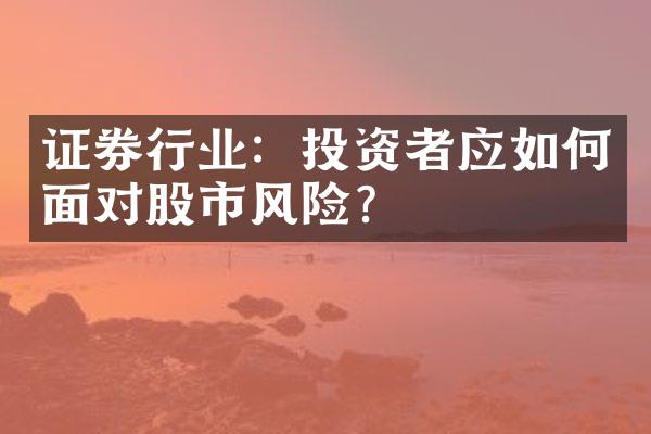 证券行业：投资者应如何面对股市风险？