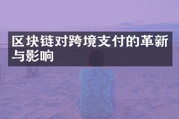 区块链对跨境支付的革新与影响