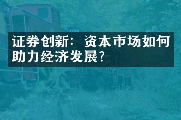 证券创新：资本市场如何助力经济发展？