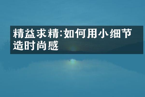 精益求精:如何用小细节打造时尚感