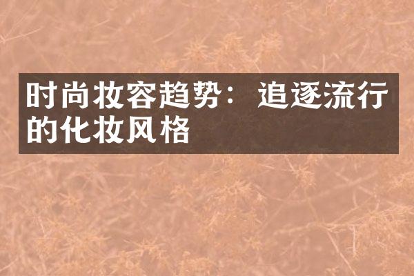 时尚妆容趋势：追逐流行的化妆风格