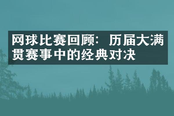 网球比赛回顾：历届大满贯赛事中的经典对决