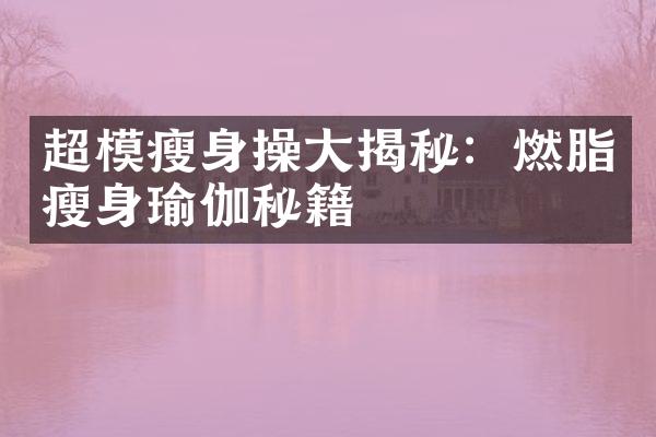 超模瘦身操大揭秘：燃脂瘦身瑜伽秘籍